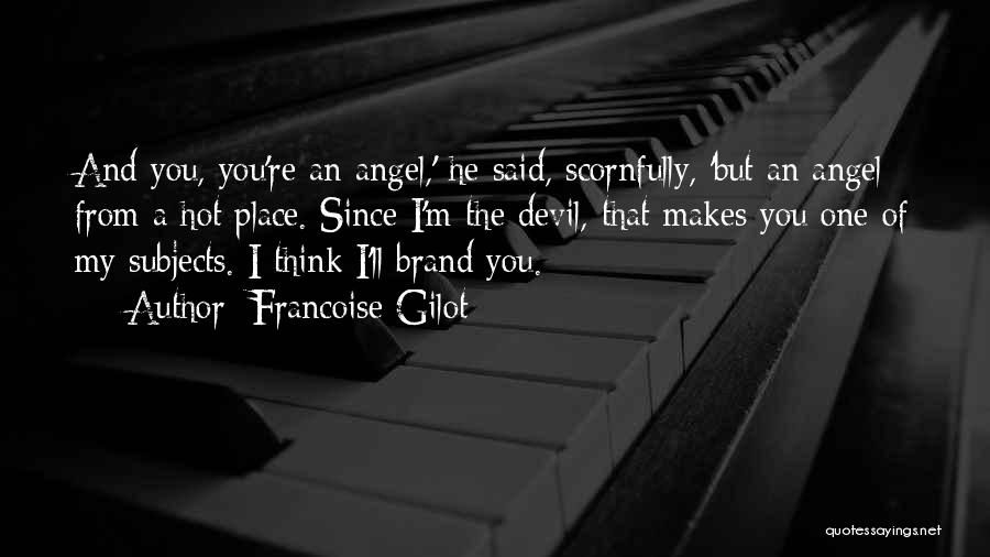 Francoise Gilot Quotes: And You, You're An Angel,' He Said, Scornfully, 'but An Angel From A Hot Place. Since I'm The Devil, That