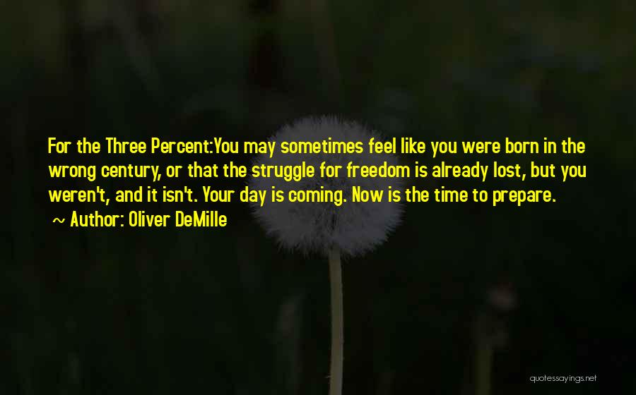 Oliver DeMille Quotes: For The Three Percent:you May Sometimes Feel Like You Were Born In The Wrong Century, Or That The Struggle For