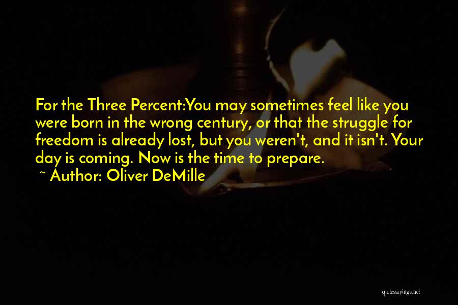 Oliver DeMille Quotes: For The Three Percent:you May Sometimes Feel Like You Were Born In The Wrong Century, Or That The Struggle For