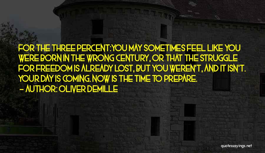 Oliver DeMille Quotes: For The Three Percent:you May Sometimes Feel Like You Were Born In The Wrong Century, Or That The Struggle For