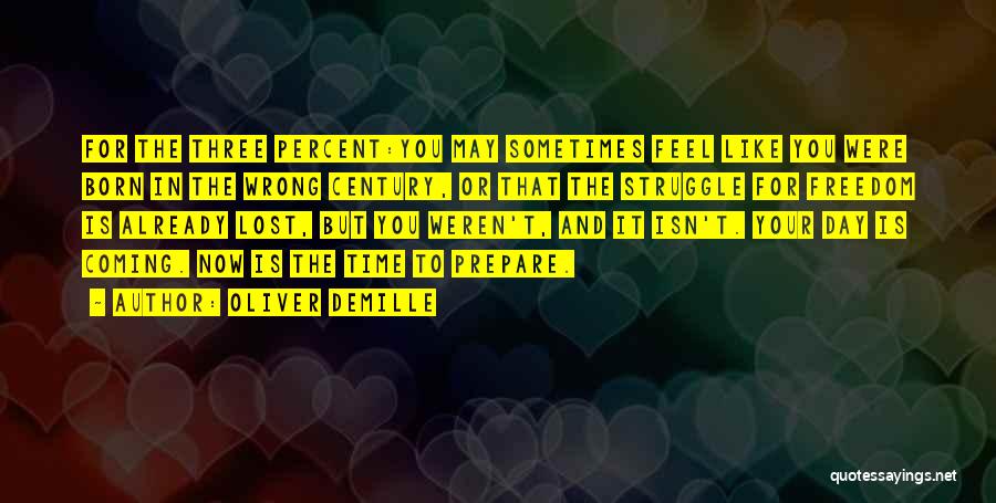 Oliver DeMille Quotes: For The Three Percent:you May Sometimes Feel Like You Were Born In The Wrong Century, Or That The Struggle For