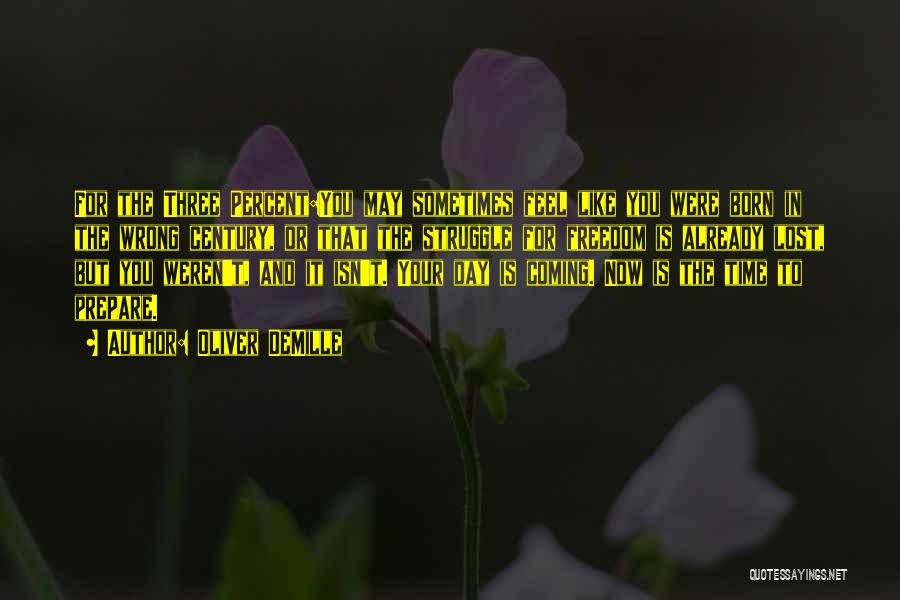Oliver DeMille Quotes: For The Three Percent:you May Sometimes Feel Like You Were Born In The Wrong Century, Or That The Struggle For