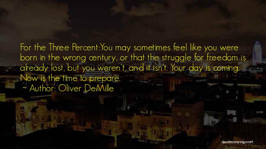 Oliver DeMille Quotes: For The Three Percent:you May Sometimes Feel Like You Were Born In The Wrong Century, Or That The Struggle For