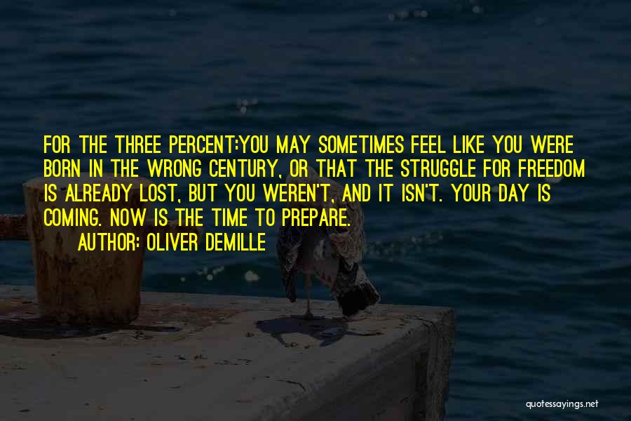 Oliver DeMille Quotes: For The Three Percent:you May Sometimes Feel Like You Were Born In The Wrong Century, Or That The Struggle For