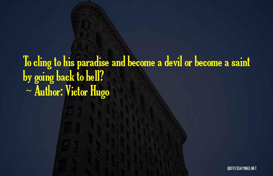 Victor Hugo Quotes: To Cling To His Paradise And Become A Devil Or Become A Saint By Going Back To Hell?