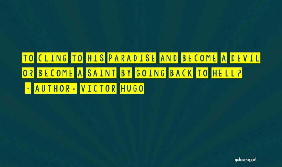 Victor Hugo Quotes: To Cling To His Paradise And Become A Devil Or Become A Saint By Going Back To Hell?
