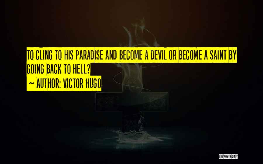 Victor Hugo Quotes: To Cling To His Paradise And Become A Devil Or Become A Saint By Going Back To Hell?