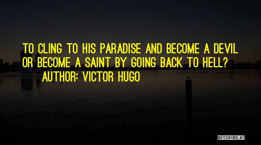 Victor Hugo Quotes: To Cling To His Paradise And Become A Devil Or Become A Saint By Going Back To Hell?