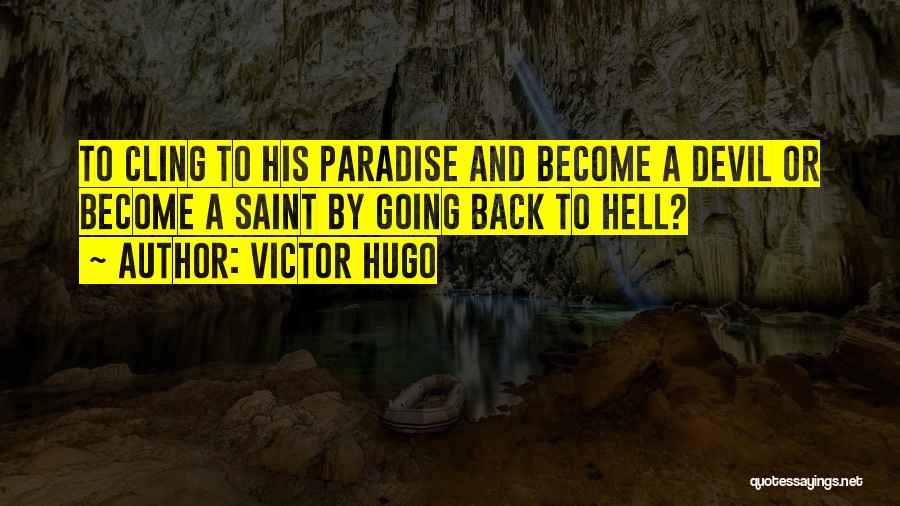 Victor Hugo Quotes: To Cling To His Paradise And Become A Devil Or Become A Saint By Going Back To Hell?