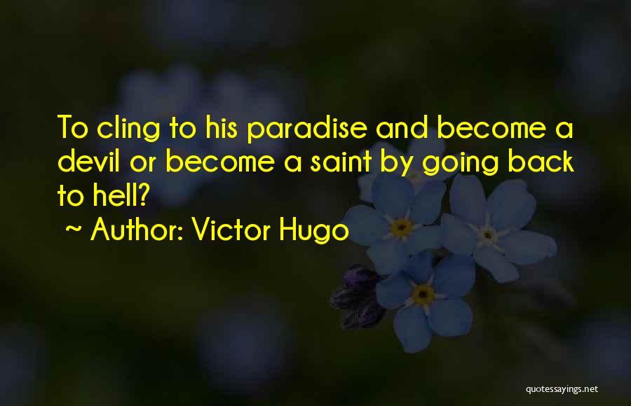 Victor Hugo Quotes: To Cling To His Paradise And Become A Devil Or Become A Saint By Going Back To Hell?