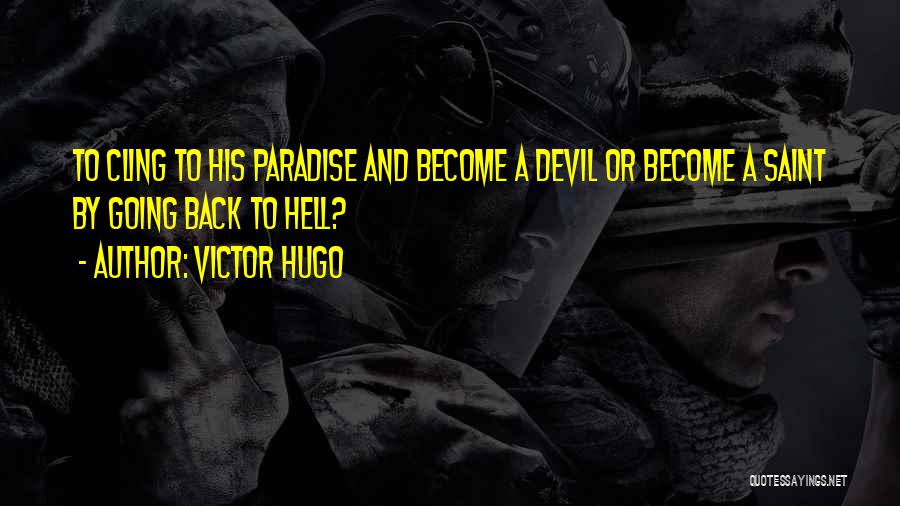 Victor Hugo Quotes: To Cling To His Paradise And Become A Devil Or Become A Saint By Going Back To Hell?