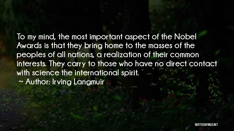 Irving Langmuir Quotes: To My Mind, The Most Important Aspect Of The Nobel Awards Is That They Bring Home To The Masses Of