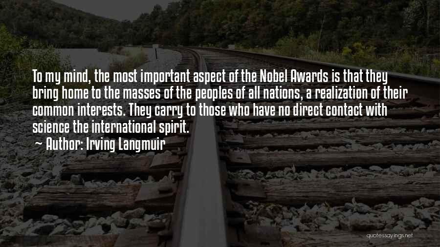 Irving Langmuir Quotes: To My Mind, The Most Important Aspect Of The Nobel Awards Is That They Bring Home To The Masses Of