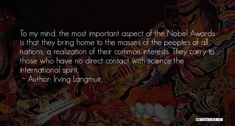Irving Langmuir Quotes: To My Mind, The Most Important Aspect Of The Nobel Awards Is That They Bring Home To The Masses Of