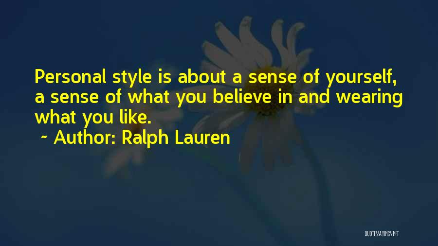 Ralph Lauren Quotes: Personal Style Is About A Sense Of Yourself, A Sense Of What You Believe In And Wearing What You Like.