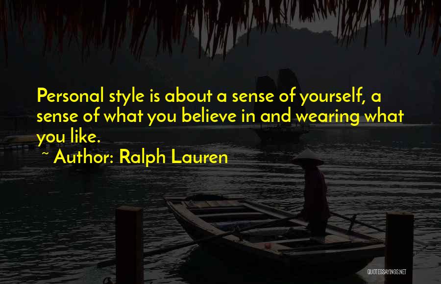 Ralph Lauren Quotes: Personal Style Is About A Sense Of Yourself, A Sense Of What You Believe In And Wearing What You Like.