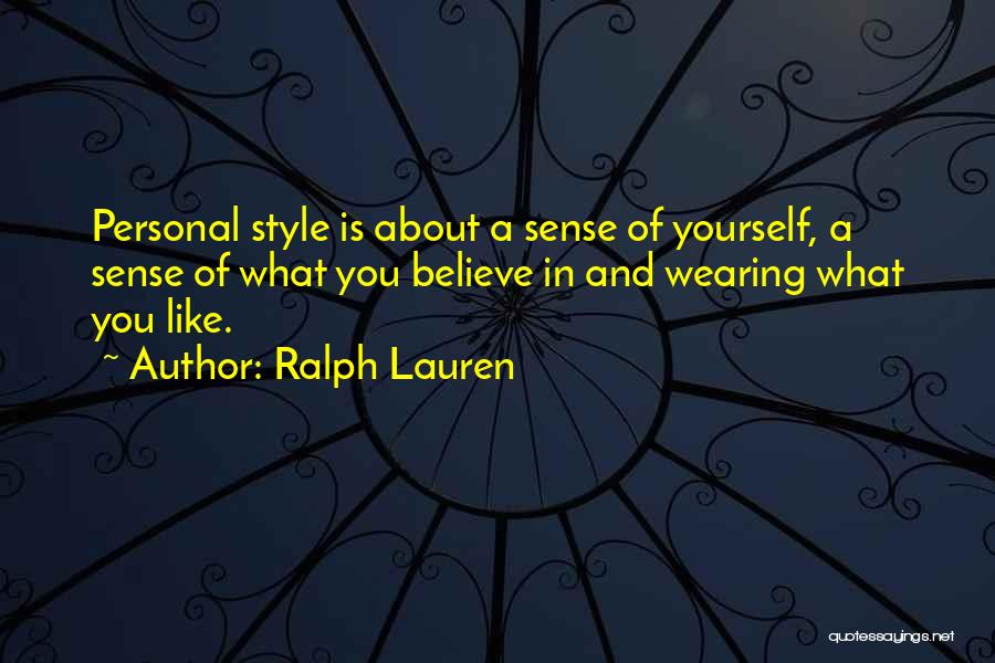 Ralph Lauren Quotes: Personal Style Is About A Sense Of Yourself, A Sense Of What You Believe In And Wearing What You Like.