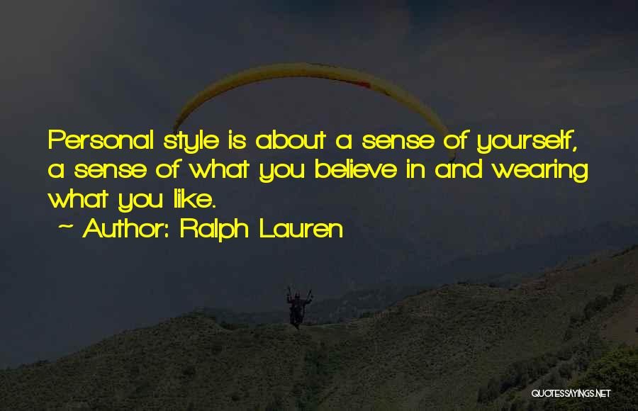 Ralph Lauren Quotes: Personal Style Is About A Sense Of Yourself, A Sense Of What You Believe In And Wearing What You Like.