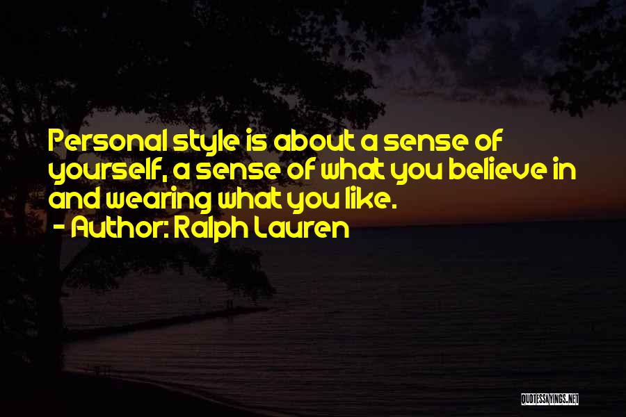 Ralph Lauren Quotes: Personal Style Is About A Sense Of Yourself, A Sense Of What You Believe In And Wearing What You Like.