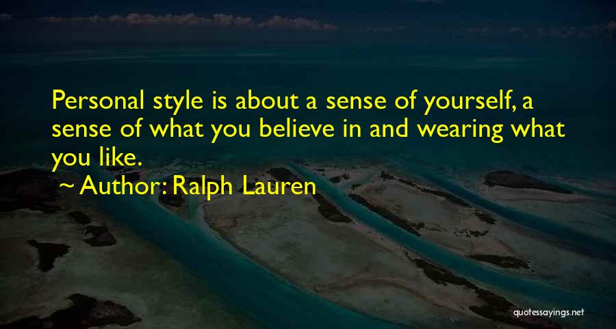 Ralph Lauren Quotes: Personal Style Is About A Sense Of Yourself, A Sense Of What You Believe In And Wearing What You Like.