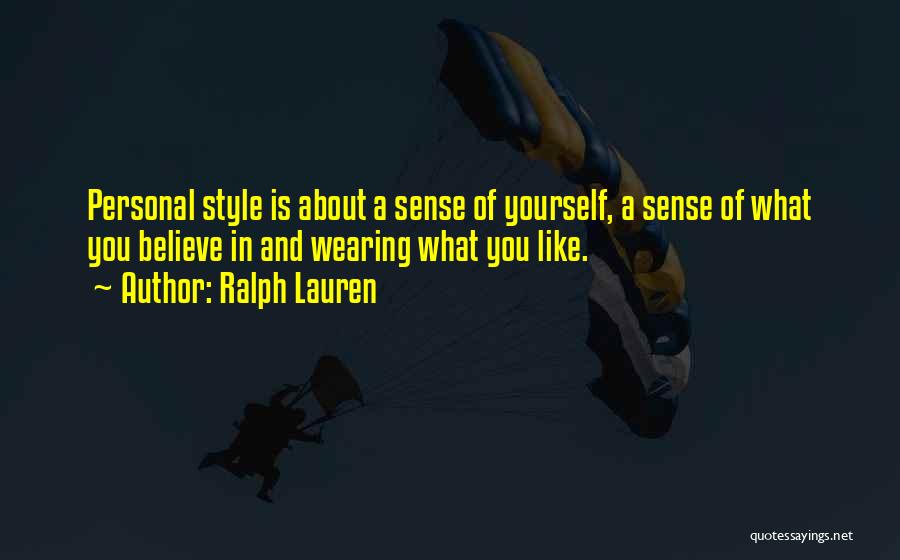 Ralph Lauren Quotes: Personal Style Is About A Sense Of Yourself, A Sense Of What You Believe In And Wearing What You Like.
