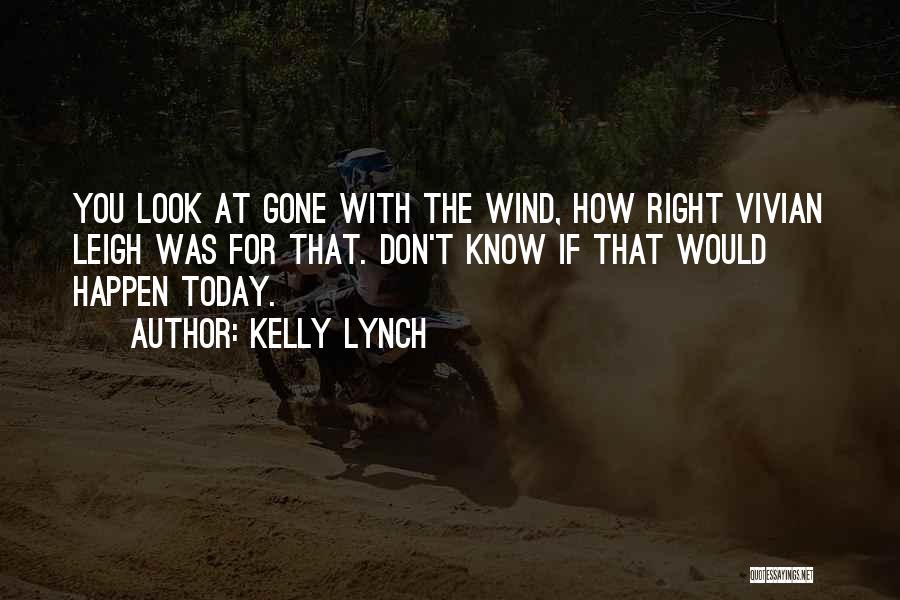 Kelly Lynch Quotes: You Look At Gone With The Wind, How Right Vivian Leigh Was For That. Don't Know If That Would Happen