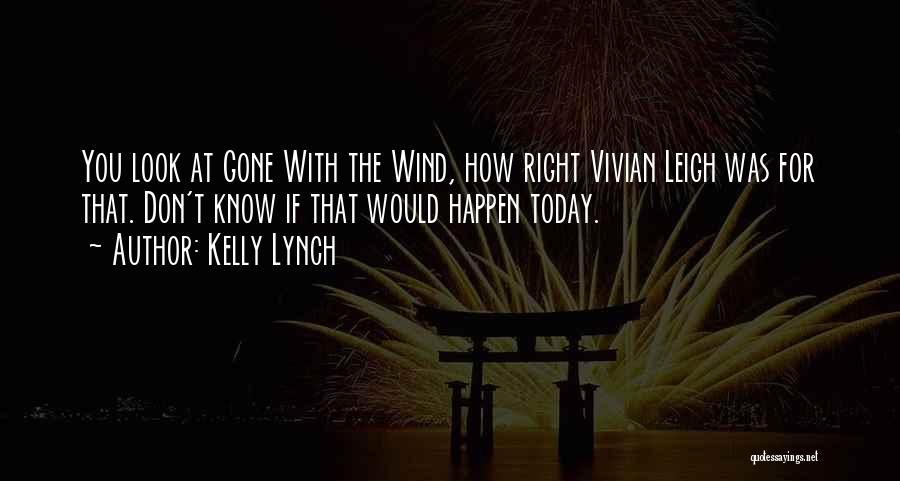 Kelly Lynch Quotes: You Look At Gone With The Wind, How Right Vivian Leigh Was For That. Don't Know If That Would Happen