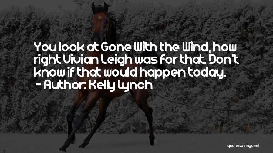 Kelly Lynch Quotes: You Look At Gone With The Wind, How Right Vivian Leigh Was For That. Don't Know If That Would Happen