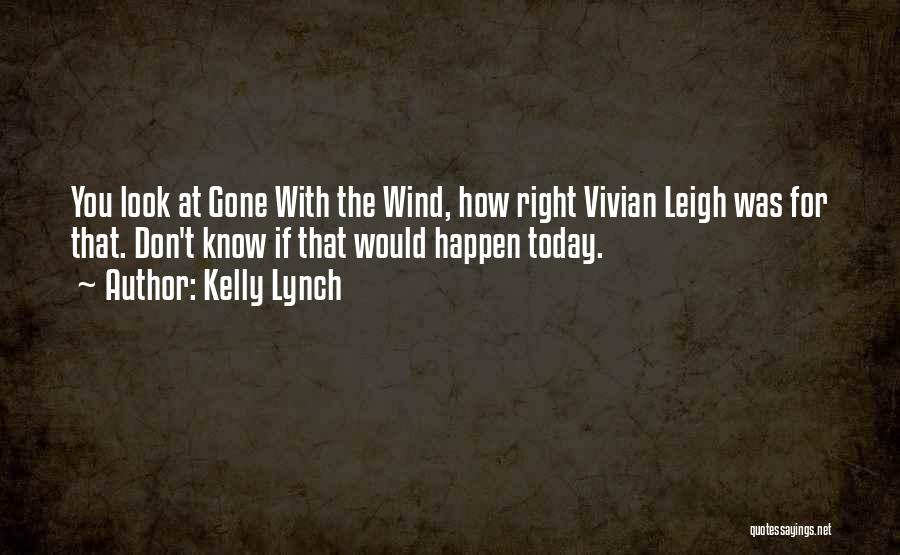 Kelly Lynch Quotes: You Look At Gone With The Wind, How Right Vivian Leigh Was For That. Don't Know If That Would Happen