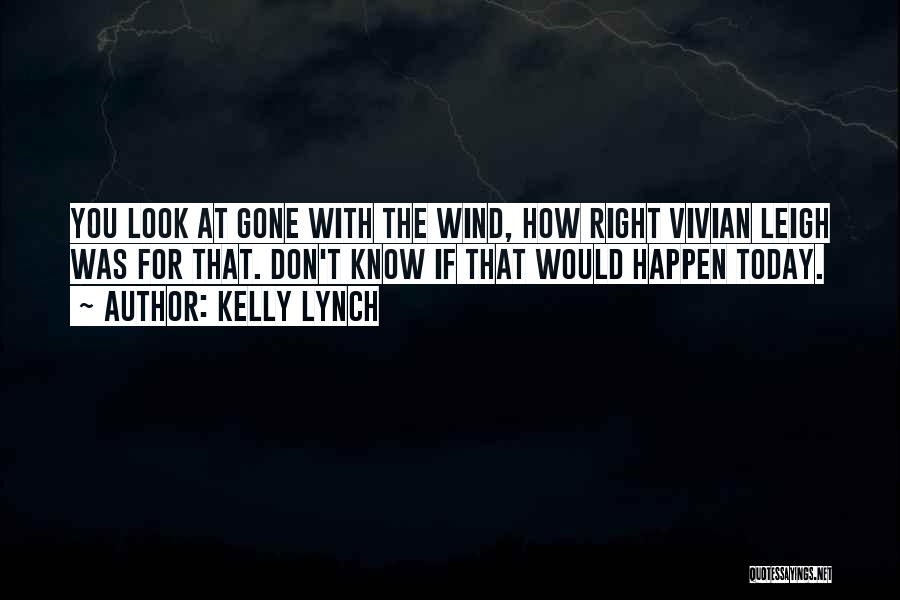 Kelly Lynch Quotes: You Look At Gone With The Wind, How Right Vivian Leigh Was For That. Don't Know If That Would Happen