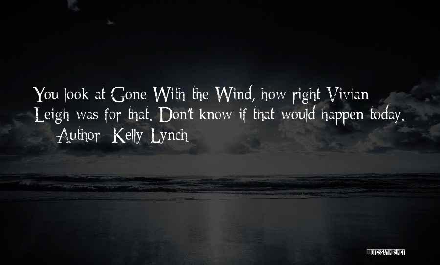 Kelly Lynch Quotes: You Look At Gone With The Wind, How Right Vivian Leigh Was For That. Don't Know If That Would Happen