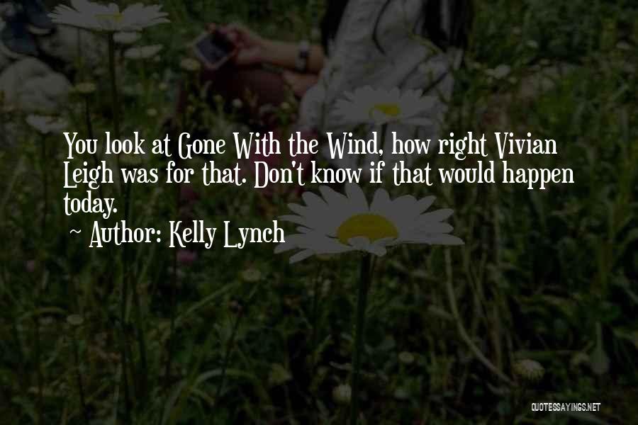 Kelly Lynch Quotes: You Look At Gone With The Wind, How Right Vivian Leigh Was For That. Don't Know If That Would Happen