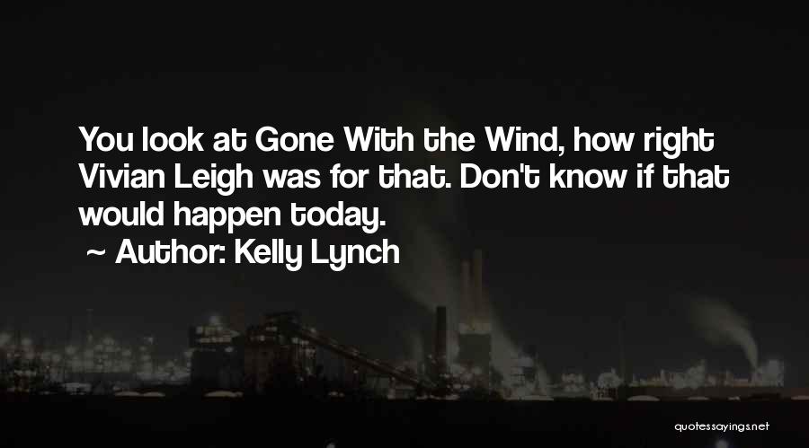 Kelly Lynch Quotes: You Look At Gone With The Wind, How Right Vivian Leigh Was For That. Don't Know If That Would Happen