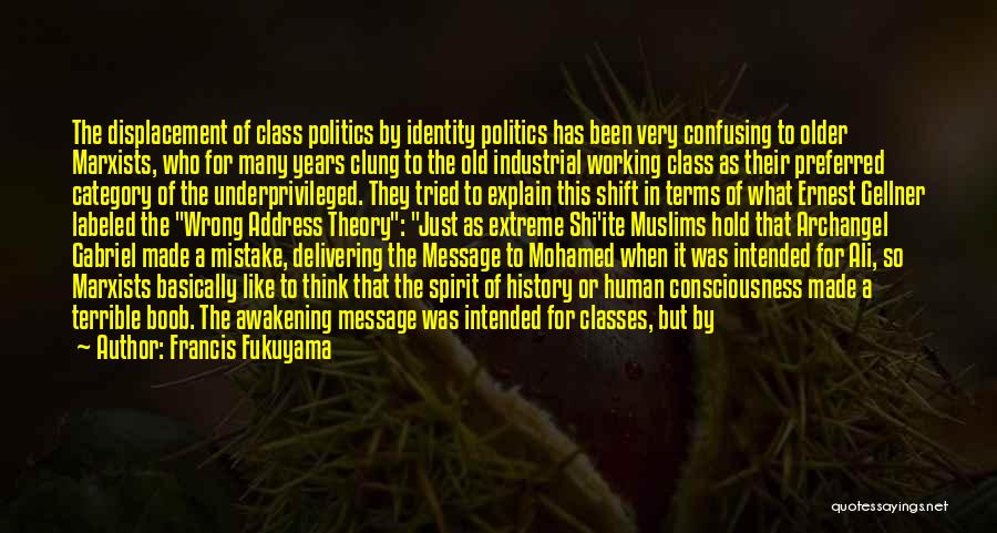 Francis Fukuyama Quotes: The Displacement Of Class Politics By Identity Politics Has Been Very Confusing To Older Marxists, Who For Many Years Clung