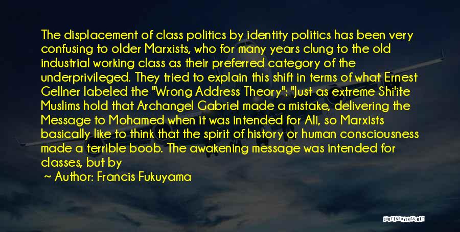 Francis Fukuyama Quotes: The Displacement Of Class Politics By Identity Politics Has Been Very Confusing To Older Marxists, Who For Many Years Clung