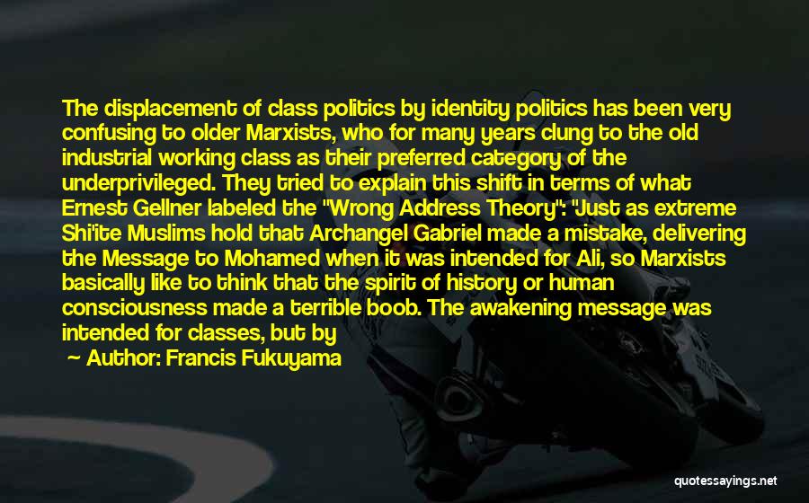 Francis Fukuyama Quotes: The Displacement Of Class Politics By Identity Politics Has Been Very Confusing To Older Marxists, Who For Many Years Clung