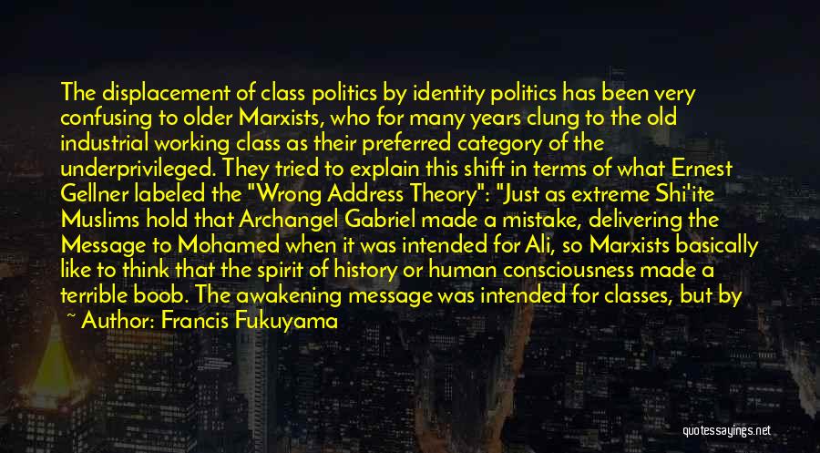 Francis Fukuyama Quotes: The Displacement Of Class Politics By Identity Politics Has Been Very Confusing To Older Marxists, Who For Many Years Clung