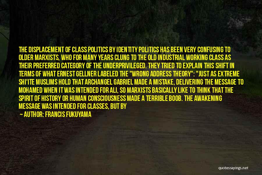 Francis Fukuyama Quotes: The Displacement Of Class Politics By Identity Politics Has Been Very Confusing To Older Marxists, Who For Many Years Clung