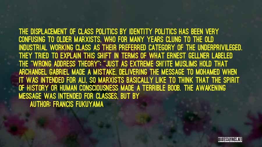 Francis Fukuyama Quotes: The Displacement Of Class Politics By Identity Politics Has Been Very Confusing To Older Marxists, Who For Many Years Clung