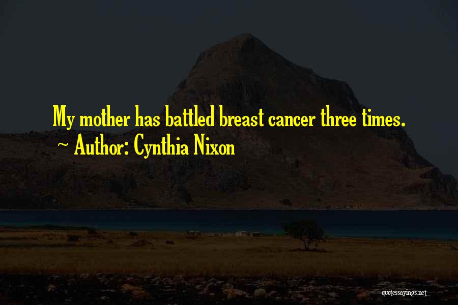 Cynthia Nixon Quotes: My Mother Has Battled Breast Cancer Three Times.