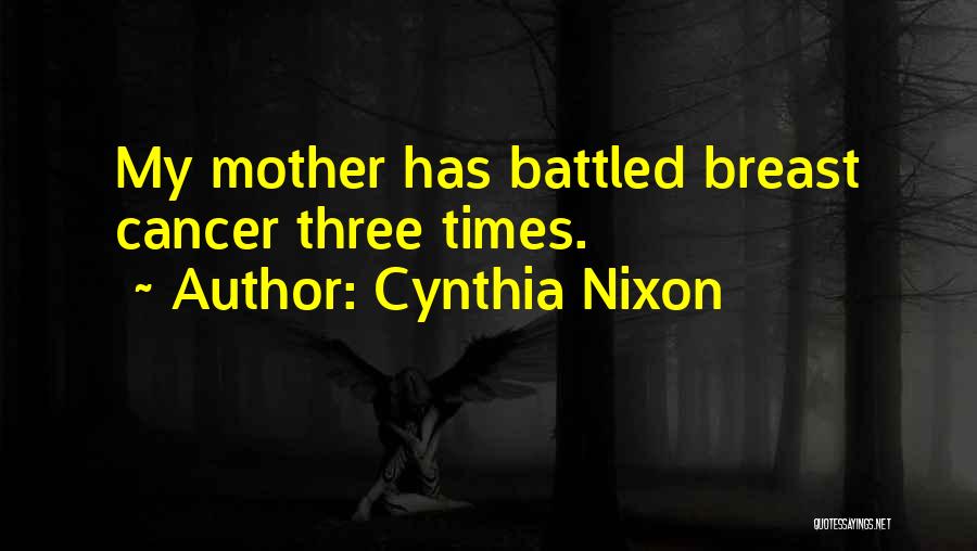 Cynthia Nixon Quotes: My Mother Has Battled Breast Cancer Three Times.
