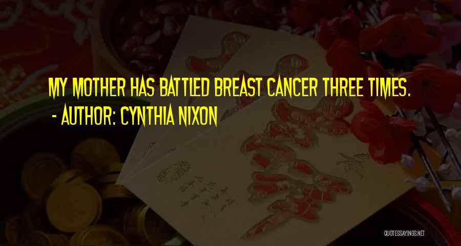 Cynthia Nixon Quotes: My Mother Has Battled Breast Cancer Three Times.