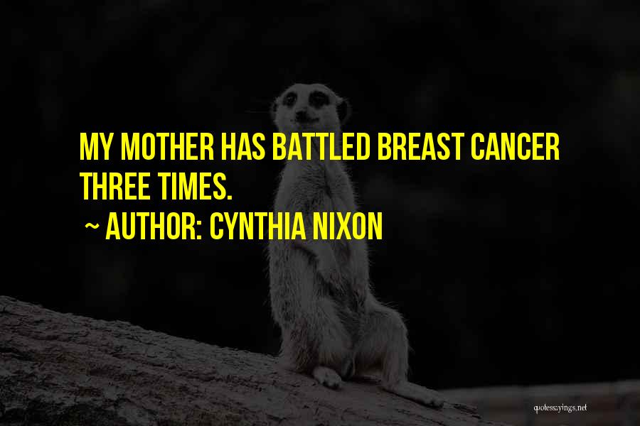 Cynthia Nixon Quotes: My Mother Has Battled Breast Cancer Three Times.