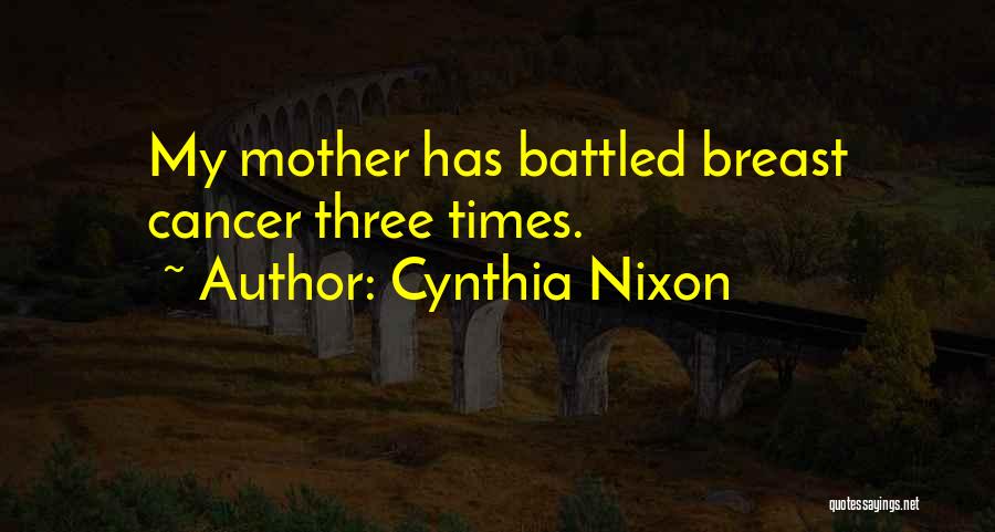 Cynthia Nixon Quotes: My Mother Has Battled Breast Cancer Three Times.
