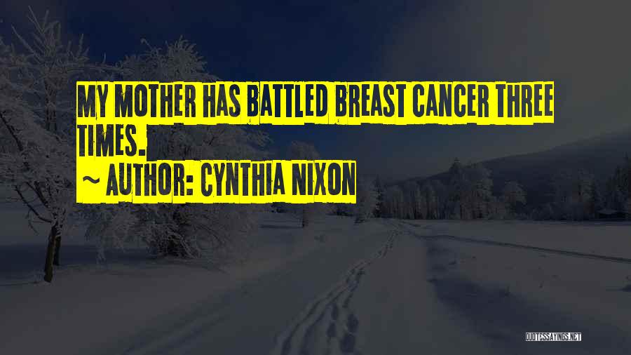 Cynthia Nixon Quotes: My Mother Has Battled Breast Cancer Three Times.