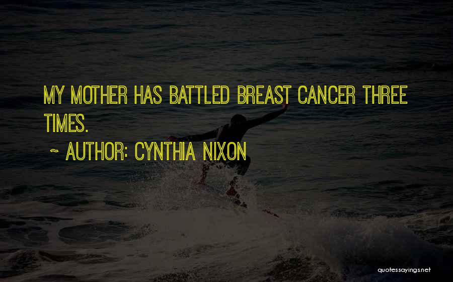 Cynthia Nixon Quotes: My Mother Has Battled Breast Cancer Three Times.