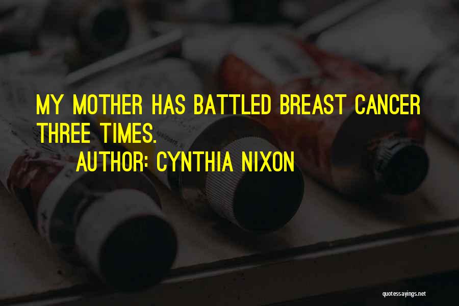 Cynthia Nixon Quotes: My Mother Has Battled Breast Cancer Three Times.
