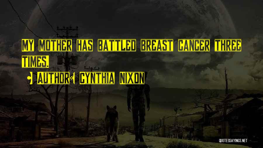 Cynthia Nixon Quotes: My Mother Has Battled Breast Cancer Three Times.