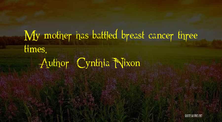 Cynthia Nixon Quotes: My Mother Has Battled Breast Cancer Three Times.