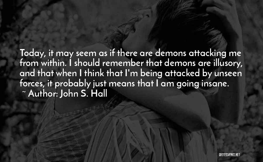 John S. Hall Quotes: Today, It May Seem As If There Are Demons Attacking Me From Within. I Should Remember That Demons Are Illusory,